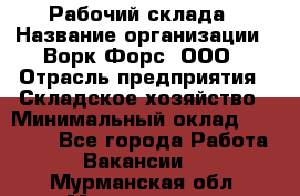 Рабочий склада › Название организации ­ Ворк Форс, ООО › Отрасль предприятия ­ Складское хозяйство › Минимальный оклад ­ 60 000 - Все города Работа » Вакансии   . Мурманская обл.,Мончегорск г.